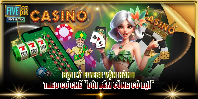 Đại lý FIVE88 vận hành theo cơ chế “đôi bên cùng có lợi”