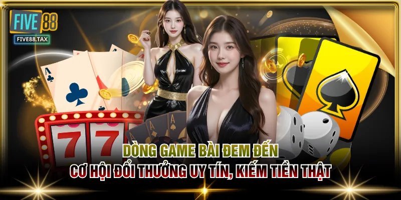 Dòng game bài đem đến cơ hội đổi thưởng uy tín, kiếm tiền thật