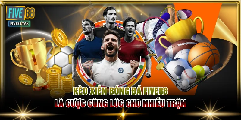 Kèo xiên bóng đá FIVE88 là cược cùng lúc cho nhiều trận